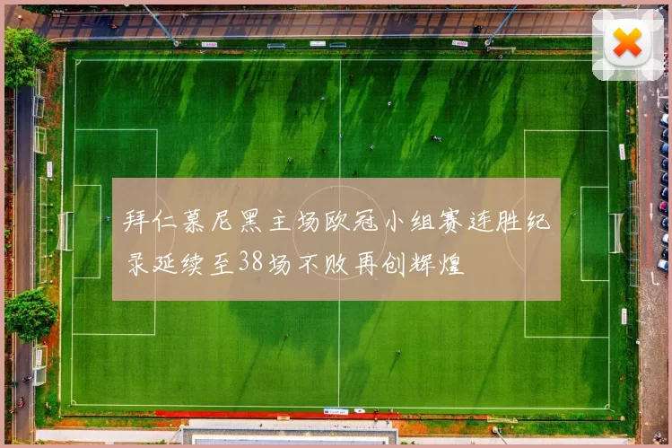 拜仁慕尼黑主场欧冠小组赛连胜纪录延续至38场不败再创辉煌
