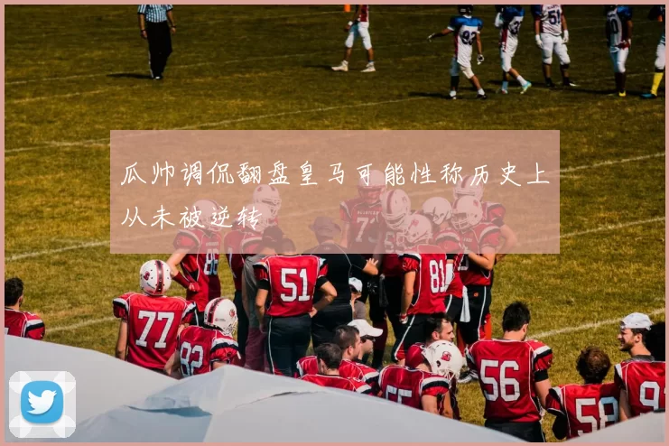 瓜帅调侃翻盘皇马可能性称历史上从未被逆转