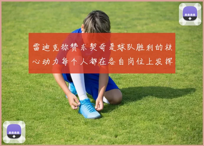 雷迪克称赞东契奇是球队胜利的核心动力每个人都在各自岗位上发挥作用