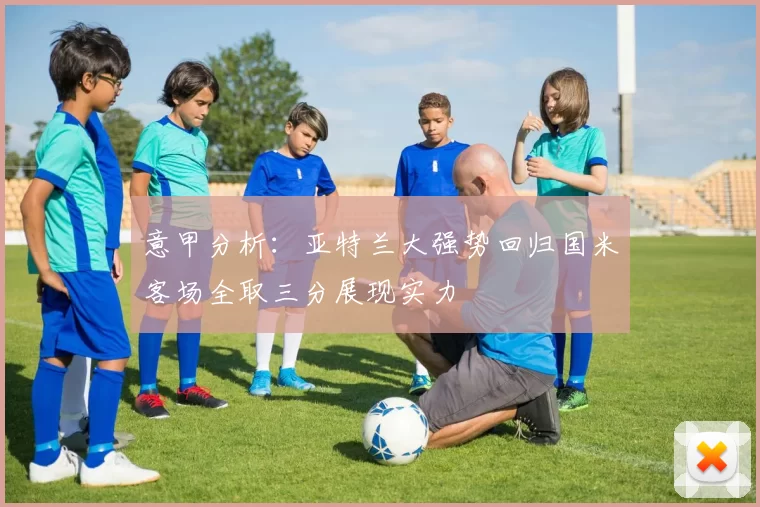 意甲分析：亚特兰大强势回归国米客场全取三分展现实力