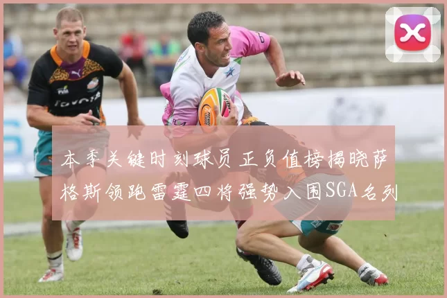 本季关键时刻球员正负值榜揭晓萨格斯领跑雷霆四将强势入围SGA名列第三