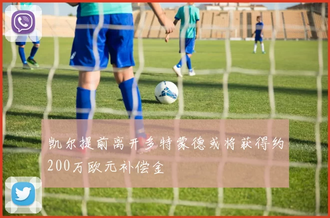 凯尔提前离开多特蒙德或将获得约200万欧元补偿金
