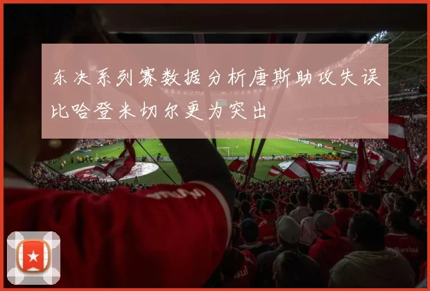 东决系列赛数据分析唐斯助攻失误比哈登米切尔更为突出