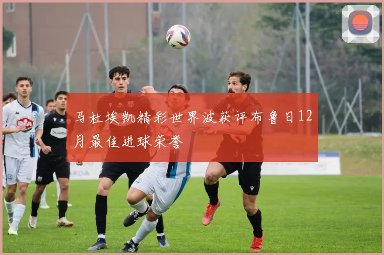 马杜埃凯精彩世界波获评布鲁日12月最佳进球荣誉