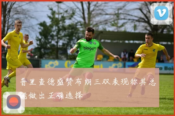 普里查德盛赞布朗三双表现称其总能做出正确选择