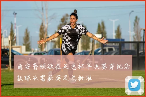 南安普顿欲在足总杯半决赛穿纪念款球衣需获英足总批准