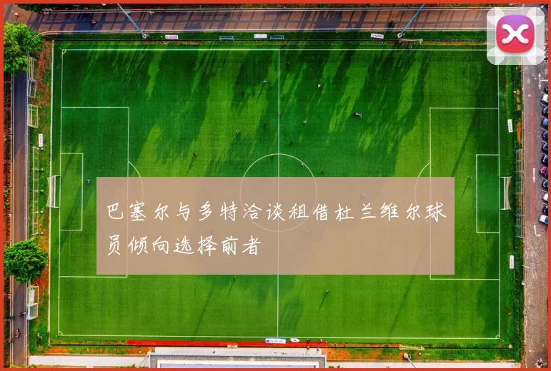 巴塞尔与多特洽谈租借杜兰维尔球员倾向选择前者